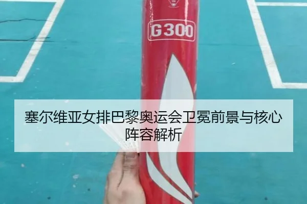 塞尔维亚女排巴黎奥运会卫冕前景与核心阵容解析（lolesports）